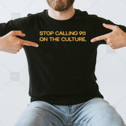 Stop Calling 911 On The Culture T-Shirt3