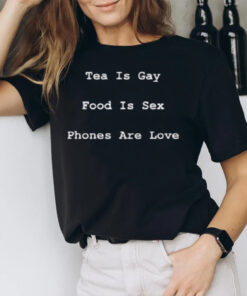 Tea Is Gay Food Is Sex Phones Are Love T-Shirt2