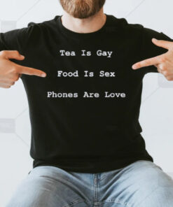 Tea Is Gay Food Is Sex Phones Are Love T-Shirt3