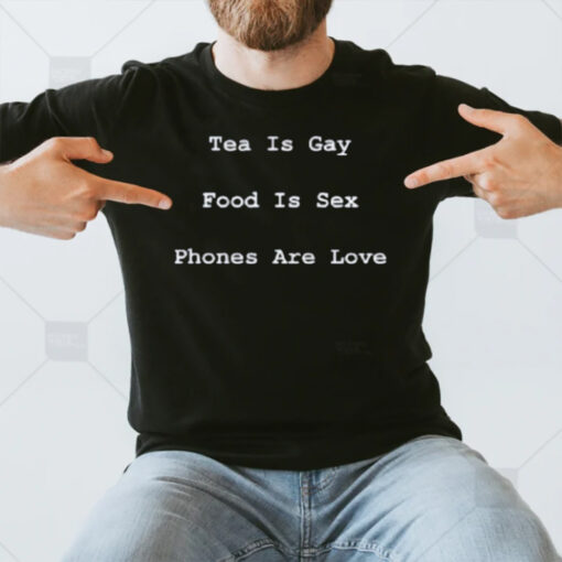 Tea Is Gay Food Is Sex Phones Are Love T-Shirt3