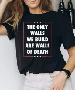 The Only Walls We Build Are Walls Of Death 2024 Donald Trump Assassinated T-Shirt2