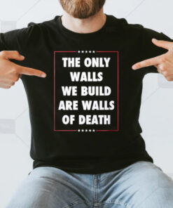 The Only Walls We Build Are Walls Of Death 2024 Donald Trump Assassinated T-Shirt3