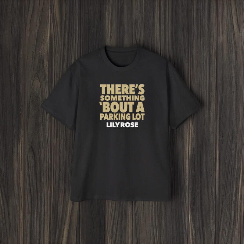 There’s Something Bout A Parking Lot Lily Rose T-Shirt1