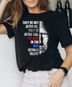 They’re Not After Me They’re After You I’m Just In The Way Donald Trump T-Shirt2