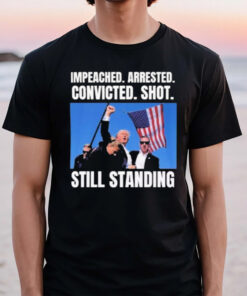 Trump Shot Still Standing 2024 Political Impeached Arrested Convicted Shot Still Standing T-Shirt2