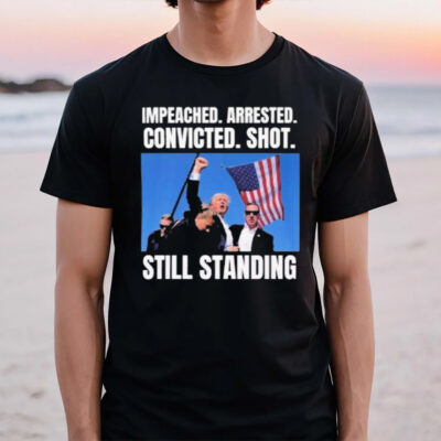 Trump Shot Still Standing 2024 Political Impeached Arrested Convicted Shot Still Standing T-Shirt2