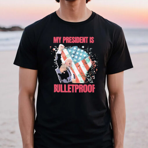 Trump Trump Shot Butler Pa Rally My President Is Bulletproof Trump T-Shirt2