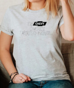 Us Chevy Owners Would Rather T-Shirt3