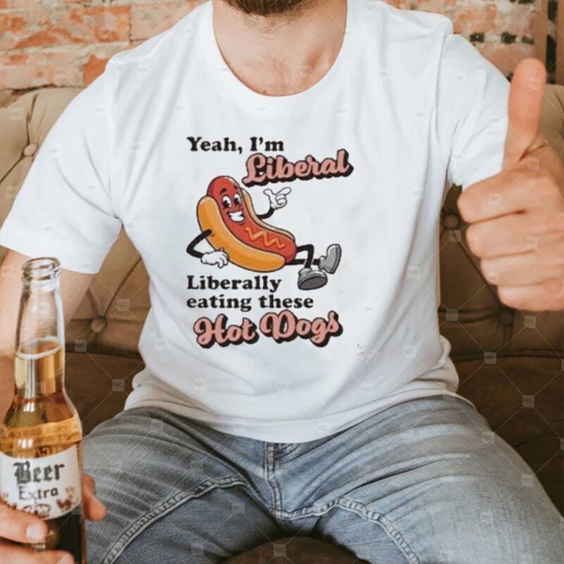 Yeah I’m Liberal Liberal Eating These Hot Dogs Tee