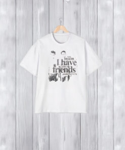 Yes Mom I Have A Lot Of Friends T-Shirts2