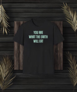 You Are What The Earth Will Eat T-Shirt