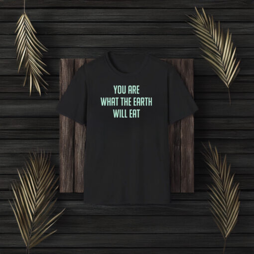 You Are What The Earth Will Eat T-Shirt