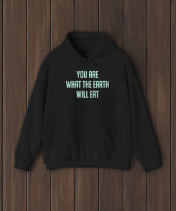 You Are What The Earth Will Eat T-Shirt2