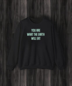 You Are What The Earth Will Eat T-Shirt3