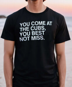 You Come At The Cubs You Best Not Miss T-Shirt3