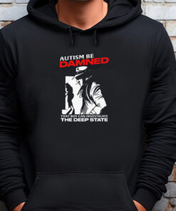 Autism Be Damned. That Boy Can Investigate The Deep State Autism Be Damned. That Boy Can Investigate The Deep State Sweatshirt , T-shirt , Hoodie , Long Sleeve T-shirt