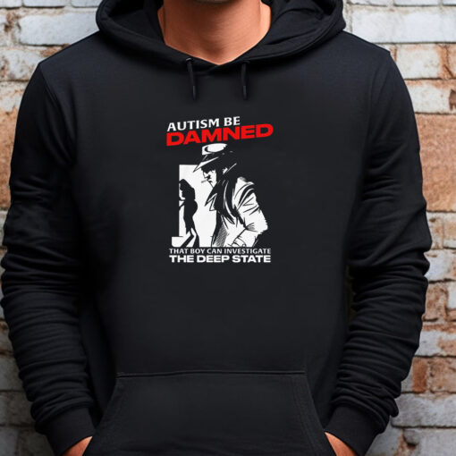 Autism Be Damned. That Boy Can Investigate The Deep State Autism Be Damned. That Boy Can Investigate The Deep State Sweatshirt , T-shirt , Hoodie , Long Sleeve T-shirt