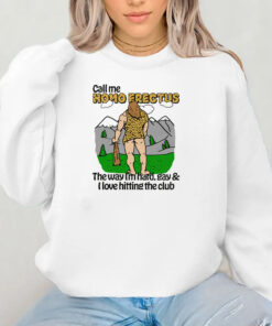 Call Me Homo Erectus The Way I'm Hard, Gay & I Love Hitting The Club Sweatshirt , Hoodie , T-shirt , Long Sleeve T-shirt