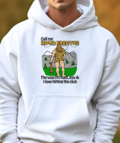 Call Me Homo Erectus The Way I'm Hard, Gay & I Love Hitting The Club Sweatshirt , Hoodie , T-shirt , Long Sleeve T-shirt3