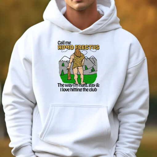 Call Me Homo Erectus The Way I'm Hard, Gay & I Love Hitting The Club Sweatshirt , Hoodie , T-shirt , Long Sleeve T-shirt3