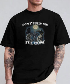 Don't Bully Me I'll Cum Sweatshirt , Hoodie , T-Shirt , Long Sleeve T-shirt