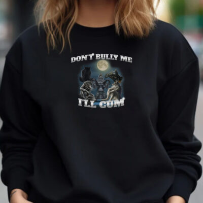 Don't Bully Me I'll Cum Sweatshirt , Hoodie , T-Shirt , Long Sleeve T-shirt1