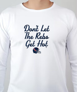 Don't Let The Rebs Get Hot Sweatshirt , T-shirt , Hoodie , Long Sleeve T-shirt