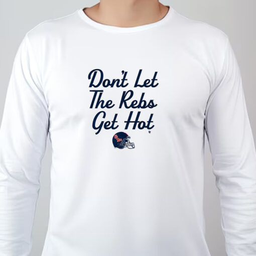 Don't Let The Rebs Get Hot Sweatshirt , T-shirt , Hoodie , Long Sleeve T-shirt