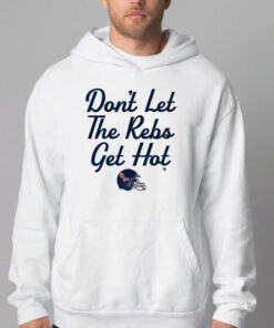 Don't Let The Rebs Get Hot Sweatshirt , T-shirt , Hoodie , Long Sleeve T-shirt1