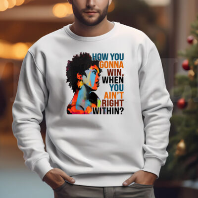 How You Gonna Win When You ain't Right Within Sweatshirt , T-shirt , Hoodie , Long Sleeve T-shirt33