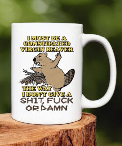 I Must Be A Constipated Virgin Beaver Mug 20241I Must Be A Constipated Virgin Beaver Mug 20241