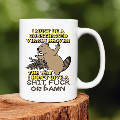 I Must Be A Constipated Virgin Beaver Mug 20241I Must Be A Constipated Virgin Beaver Mug 20241