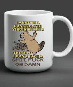 I Must Be A Constipated Virgin Beaver Mug 20242