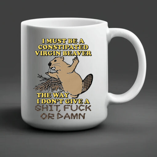 I Must Be A Constipated Virgin Beaver Mug 20242