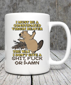 I Must Be A Constipated Virgin Beaver Mug 20243