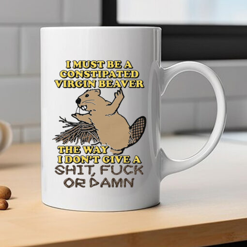 I Must Be A Constipated Virgin Beaver Mug 2024I Must Be A Constipated Virgin Beaver Mug 2024