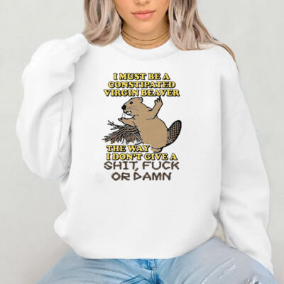 I Must Be A Constipated Virgin Beaver T-Shirt 2024