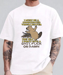 I Must Be A Constipated Virgin Beaver T-Shirt 20241