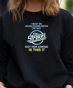 I Must Be Julian Casablancas The Way The Strokes Got Her Asking Is This It Sweatshirt , Hoodie , T-shirt , Long Sleeve T-shirt1