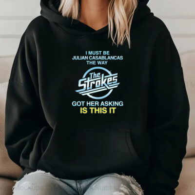 I Must Be Julian Casablancas The Way The Strokes Got Her Asking Is This It Sweatshirt , Hoodie , T-shirt , Long Sleeve T-shirt2