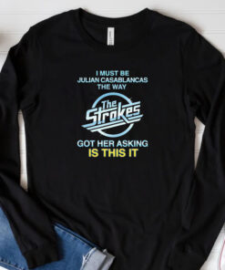 I Must Be Julian Casablancas The Way The Strokes Got Her Asking Is This It Sweatshirt , Hoodie , T-shirt , Long Sleeve T-shirt3