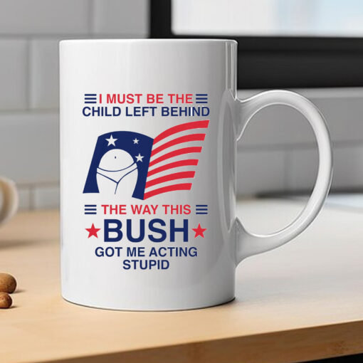 I Must Be The Child Left Behind The Way This Bush Got Me Acting Stupid Mug 2024