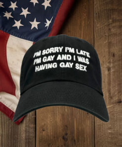 I'm Sorry I'm Late I'm Gay And I Was Having Gay Sex Hat.1