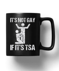 It’s Not Gay If It’s TSA Mug 20241