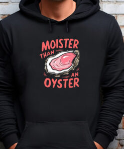 Moister Than An Oyster Sweatshirt , T-shirt , Hoodie , Long Sleeve T-shirtMoister Than An Oyster Sweatshirt , T-shirt , Hoodie , Long Sleeve T-shirt