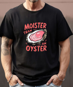 Moister Than An Oyster Sweatshirt , T-shirt , Hoodie , Long Sleeve T-shirt1