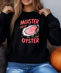 Moister Than An Oyster Sweatshirt , T-shirt , Hoodie , Long Sleeve T-shirt3