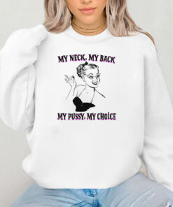 My Neck, My Back, My Pussy, My Choice Sweatshirt , Hoodie , T-shirt , Long Sleeve T-shirt