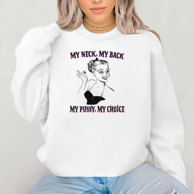 My Neck, My Back, My Pussy, My Choice Sweatshirt , Hoodie , T-shirt , Long Sleeve T-shirt