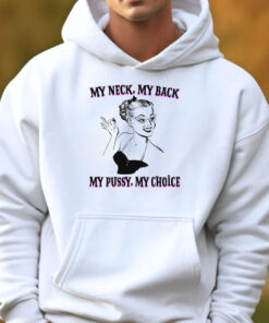 My Neck, My Back, My Pussy, My Choice Sweatshirt , Hoodie , T-shirt , Long Sleeve T-shirt3